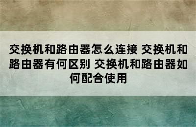 交换机和路由器怎么连接 交换机和路由器有何区别 交换机和路由器如何配合使用